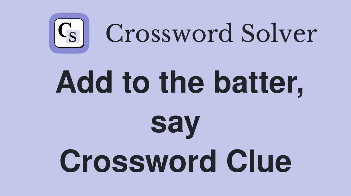 Add to the batter, say Crossword Clue Answers Crossword Solver